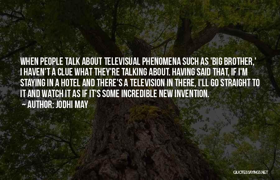 Jodhi May Quotes: When People Talk About Televisual Phenomena Such As 'big Brother,' I Haven't A Clue What They're Talking About. Having Said