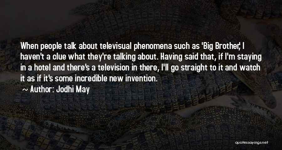 Jodhi May Quotes: When People Talk About Televisual Phenomena Such As 'big Brother,' I Haven't A Clue What They're Talking About. Having Said