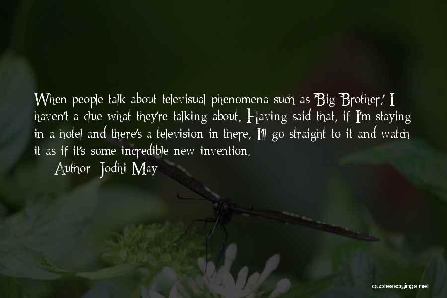 Jodhi May Quotes: When People Talk About Televisual Phenomena Such As 'big Brother,' I Haven't A Clue What They're Talking About. Having Said
