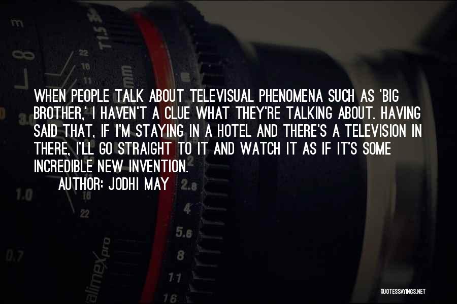 Jodhi May Quotes: When People Talk About Televisual Phenomena Such As 'big Brother,' I Haven't A Clue What They're Talking About. Having Said