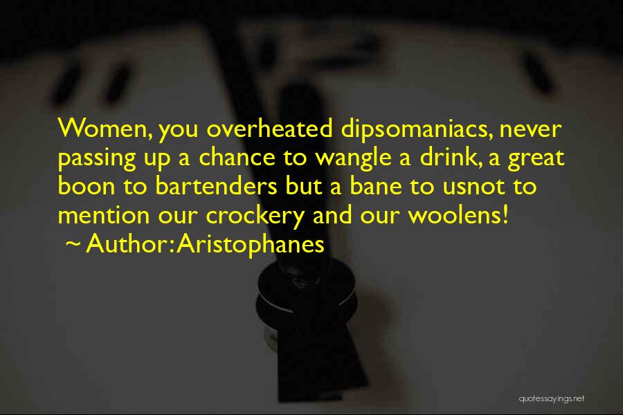 Aristophanes Quotes: Women, You Overheated Dipsomaniacs, Never Passing Up A Chance To Wangle A Drink, A Great Boon To Bartenders But A