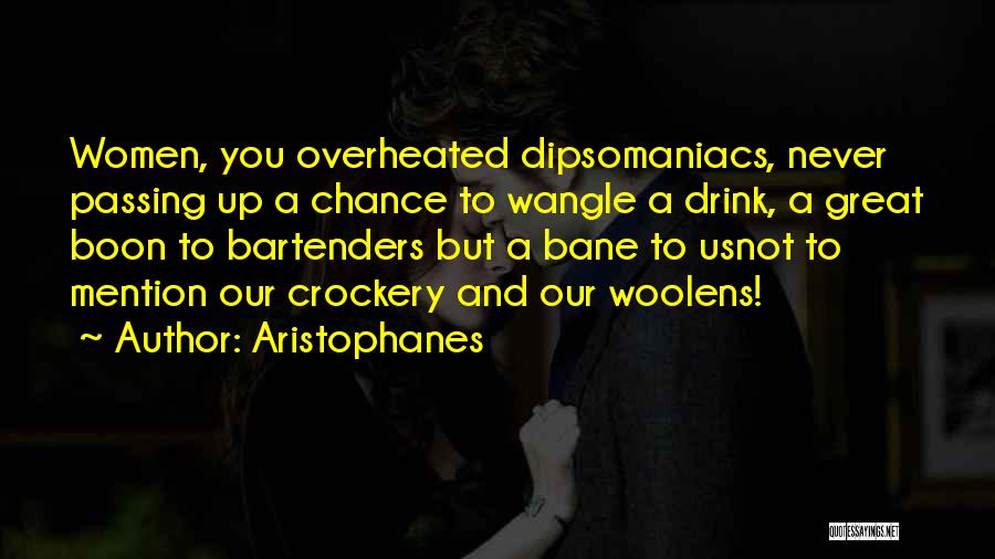 Aristophanes Quotes: Women, You Overheated Dipsomaniacs, Never Passing Up A Chance To Wangle A Drink, A Great Boon To Bartenders But A