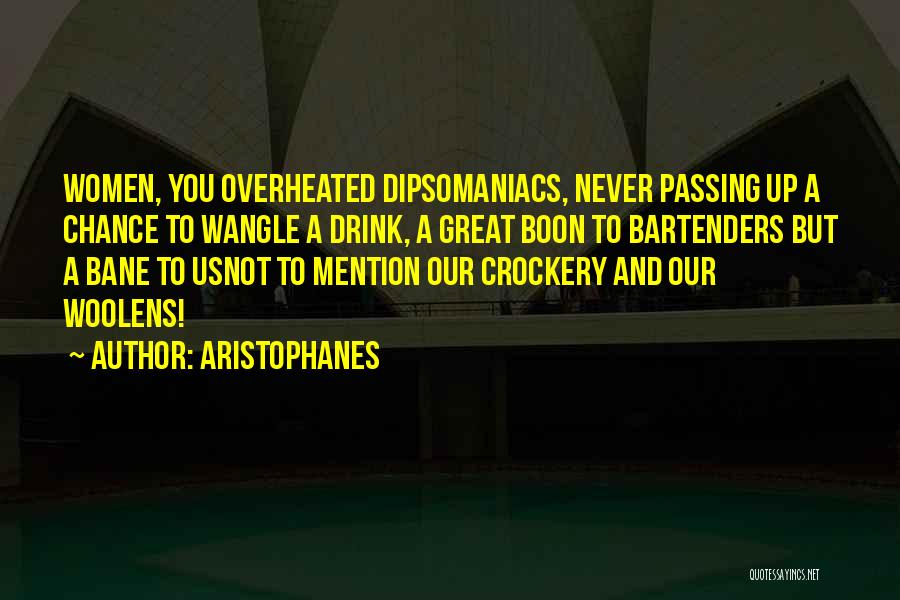 Aristophanes Quotes: Women, You Overheated Dipsomaniacs, Never Passing Up A Chance To Wangle A Drink, A Great Boon To Bartenders But A