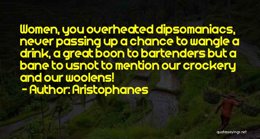Aristophanes Quotes: Women, You Overheated Dipsomaniacs, Never Passing Up A Chance To Wangle A Drink, A Great Boon To Bartenders But A