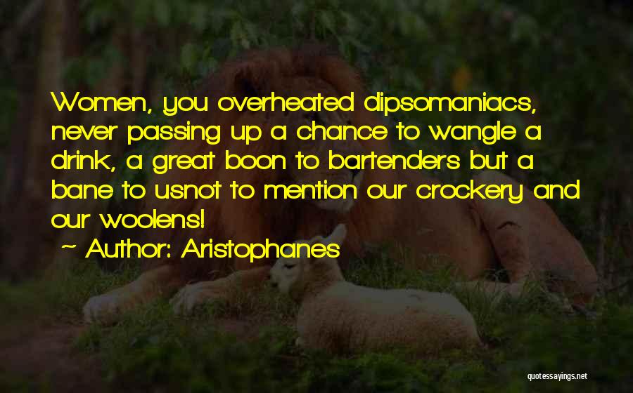 Aristophanes Quotes: Women, You Overheated Dipsomaniacs, Never Passing Up A Chance To Wangle A Drink, A Great Boon To Bartenders But A