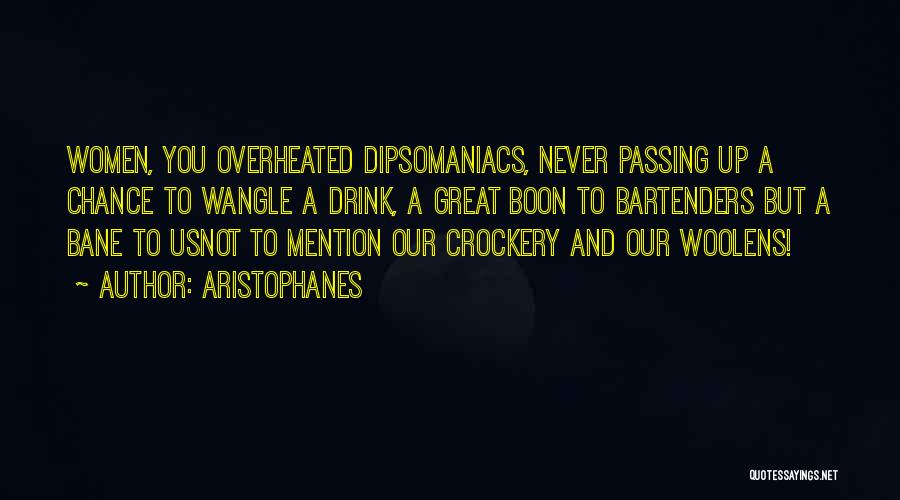 Aristophanes Quotes: Women, You Overheated Dipsomaniacs, Never Passing Up A Chance To Wangle A Drink, A Great Boon To Bartenders But A
