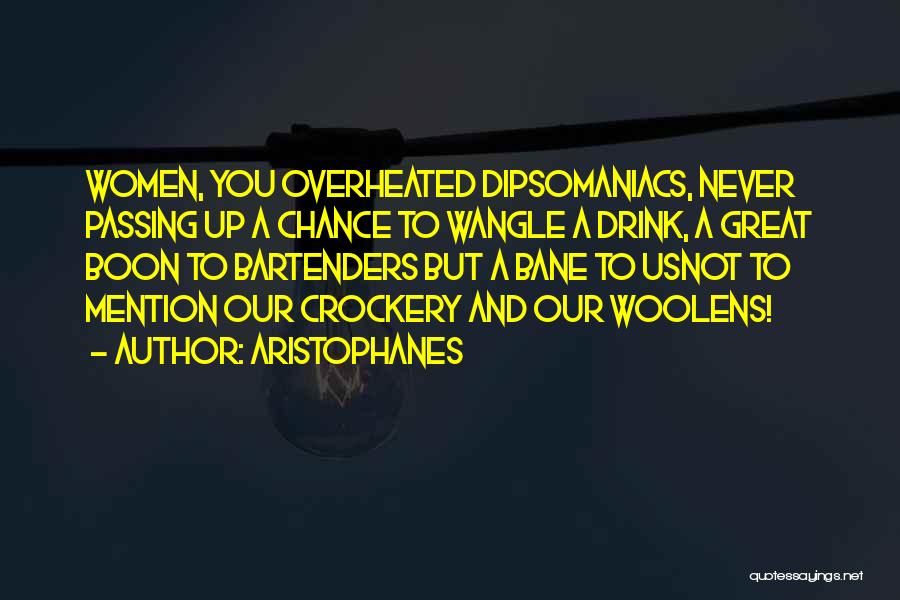 Aristophanes Quotes: Women, You Overheated Dipsomaniacs, Never Passing Up A Chance To Wangle A Drink, A Great Boon To Bartenders But A