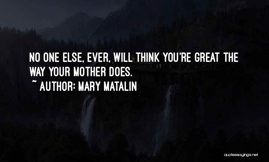 Mary Matalin Quotes: No One Else, Ever, Will Think You're Great The Way Your Mother Does.