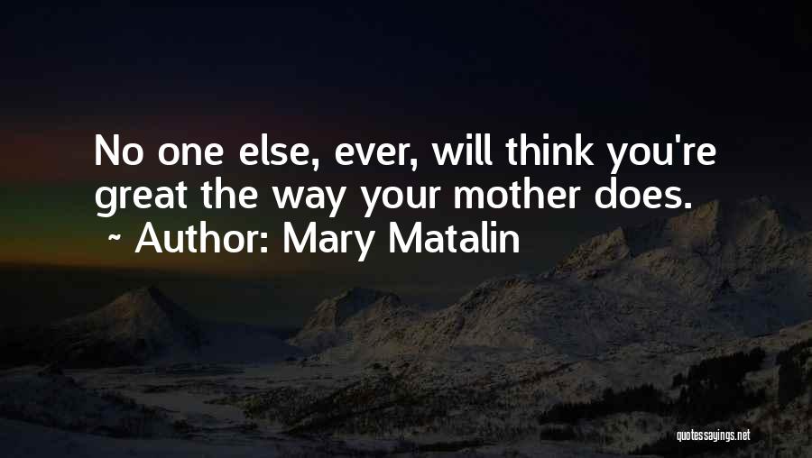 Mary Matalin Quotes: No One Else, Ever, Will Think You're Great The Way Your Mother Does.
