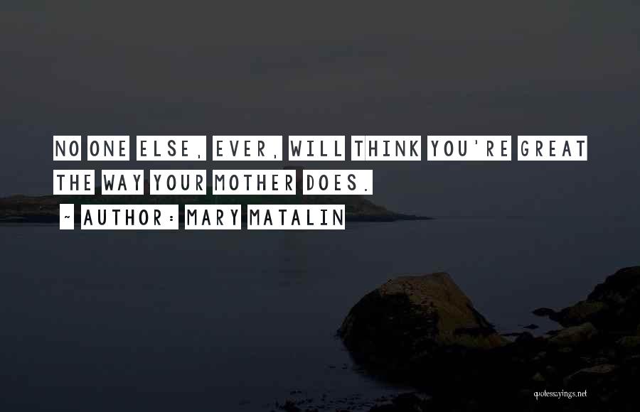 Mary Matalin Quotes: No One Else, Ever, Will Think You're Great The Way Your Mother Does.
