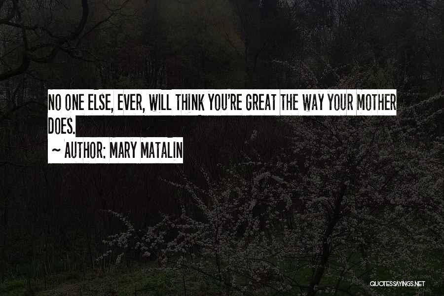 Mary Matalin Quotes: No One Else, Ever, Will Think You're Great The Way Your Mother Does.