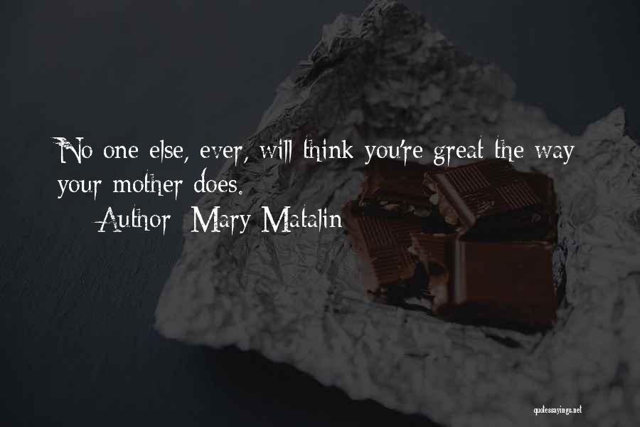 Mary Matalin Quotes: No One Else, Ever, Will Think You're Great The Way Your Mother Does.