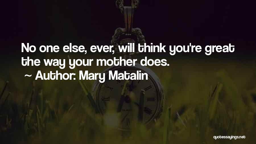 Mary Matalin Quotes: No One Else, Ever, Will Think You're Great The Way Your Mother Does.