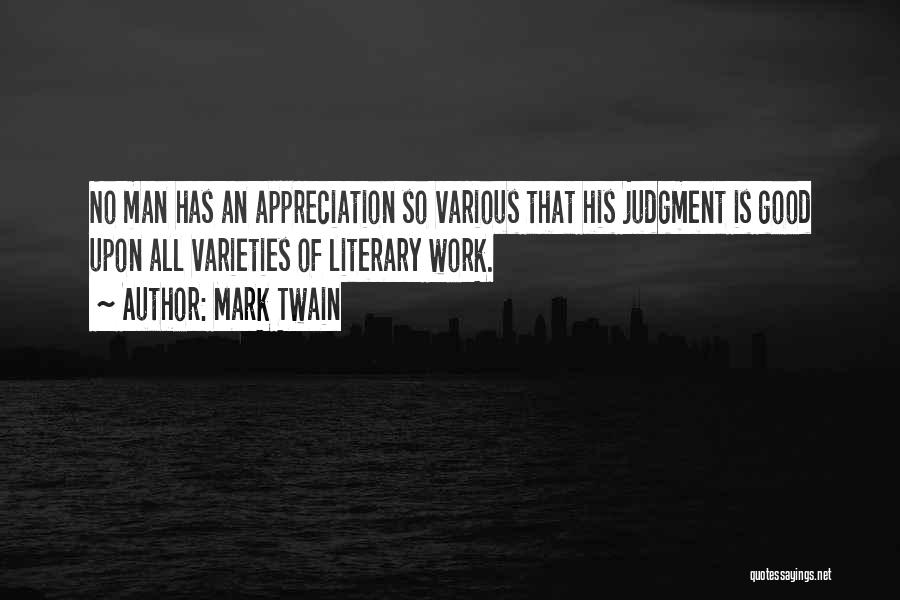 Mark Twain Quotes: No Man Has An Appreciation So Various That His Judgment Is Good Upon All Varieties Of Literary Work.