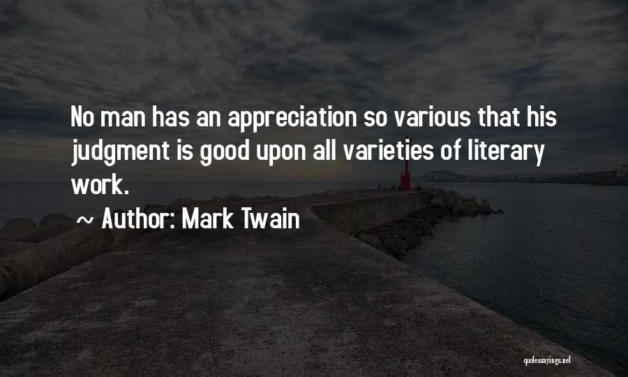 Mark Twain Quotes: No Man Has An Appreciation So Various That His Judgment Is Good Upon All Varieties Of Literary Work.