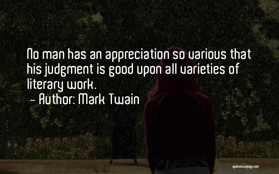 Mark Twain Quotes: No Man Has An Appreciation So Various That His Judgment Is Good Upon All Varieties Of Literary Work.