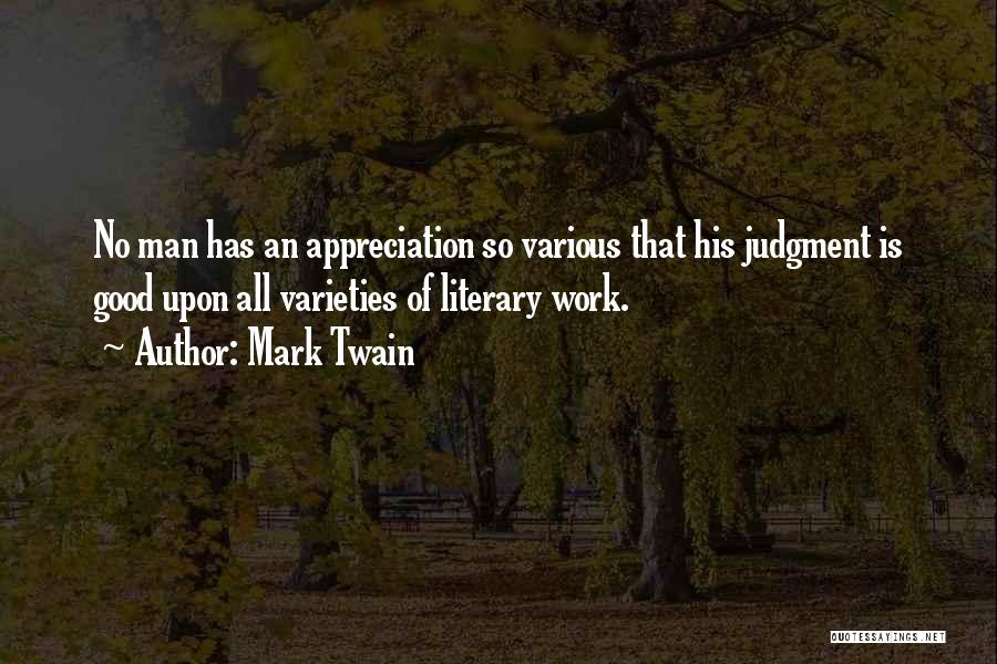 Mark Twain Quotes: No Man Has An Appreciation So Various That His Judgment Is Good Upon All Varieties Of Literary Work.