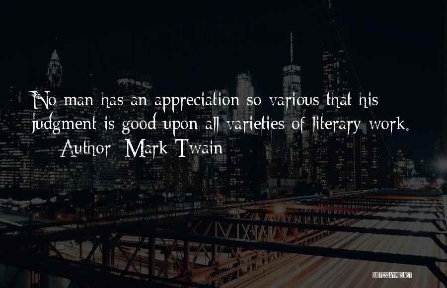 Mark Twain Quotes: No Man Has An Appreciation So Various That His Judgment Is Good Upon All Varieties Of Literary Work.