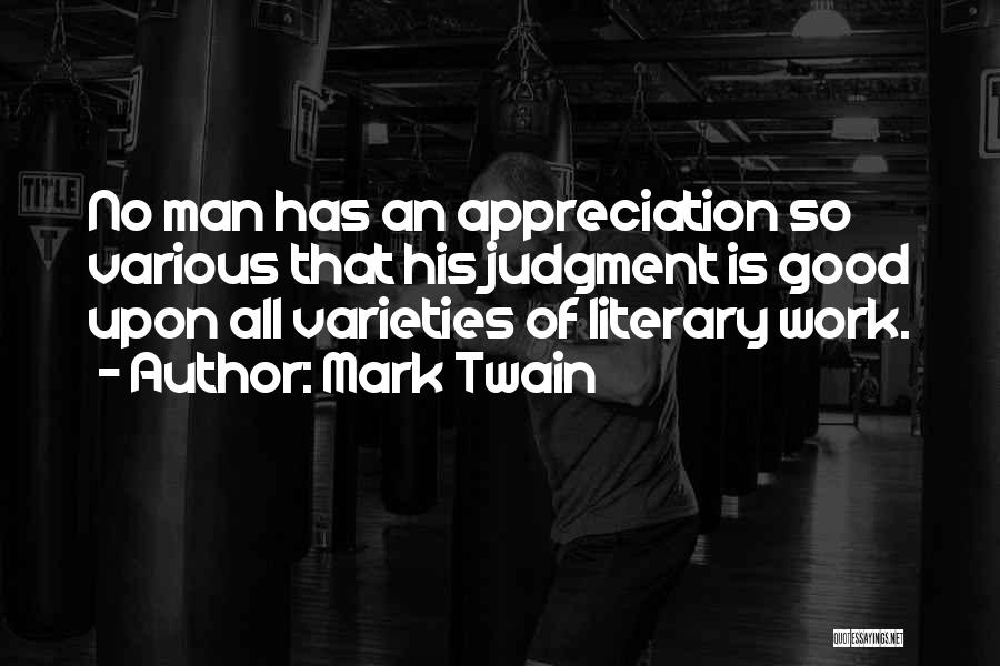 Mark Twain Quotes: No Man Has An Appreciation So Various That His Judgment Is Good Upon All Varieties Of Literary Work.