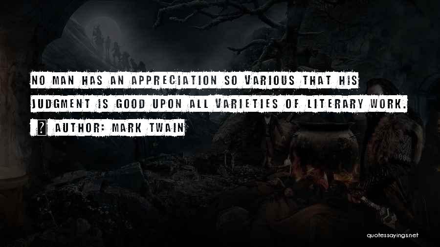 Mark Twain Quotes: No Man Has An Appreciation So Various That His Judgment Is Good Upon All Varieties Of Literary Work.