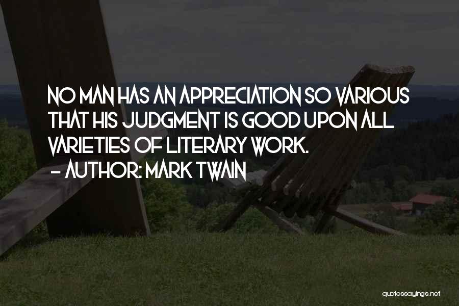Mark Twain Quotes: No Man Has An Appreciation So Various That His Judgment Is Good Upon All Varieties Of Literary Work.