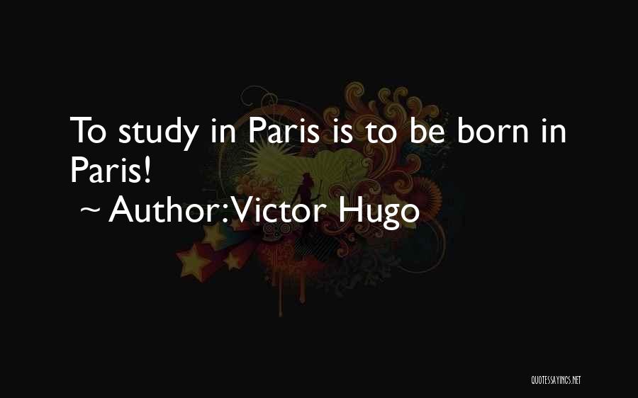 Victor Hugo Quotes: To Study In Paris Is To Be Born In Paris!
