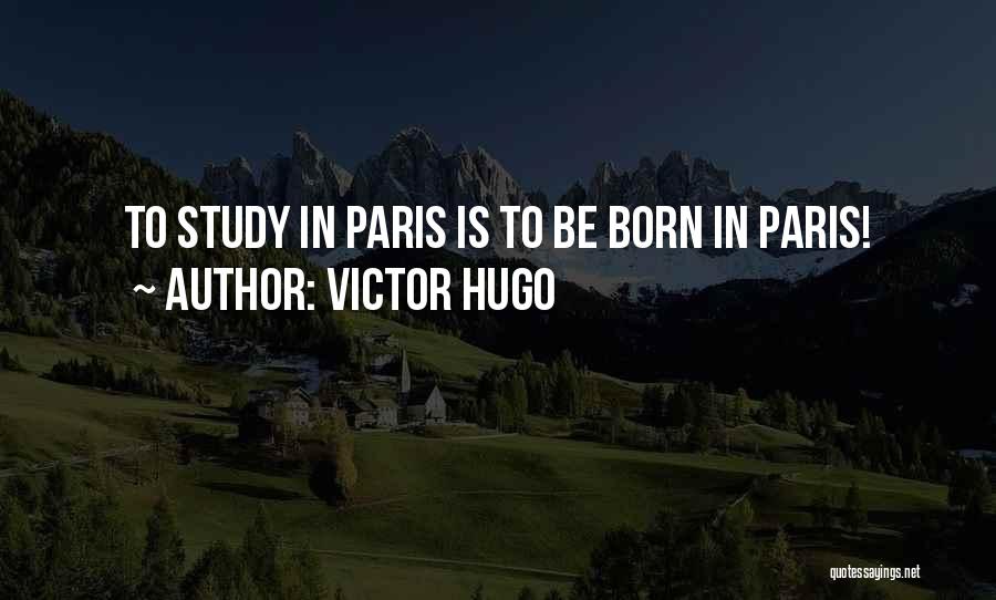 Victor Hugo Quotes: To Study In Paris Is To Be Born In Paris!