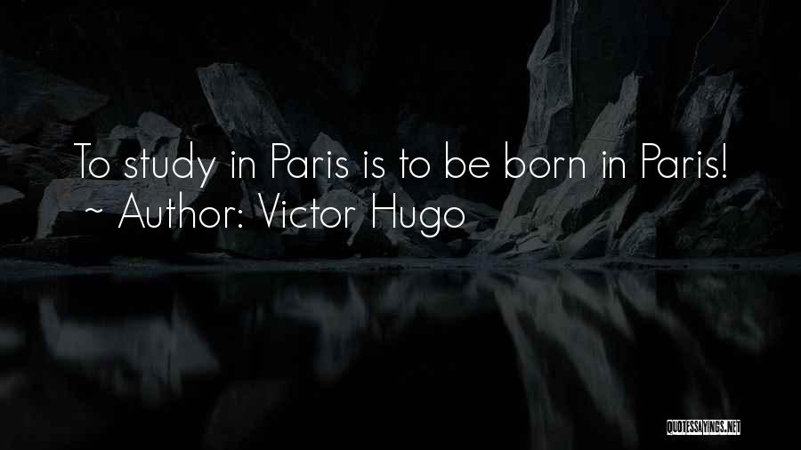 Victor Hugo Quotes: To Study In Paris Is To Be Born In Paris!