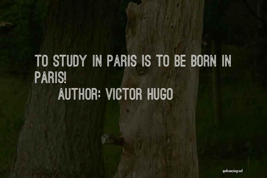 Victor Hugo Quotes: To Study In Paris Is To Be Born In Paris!