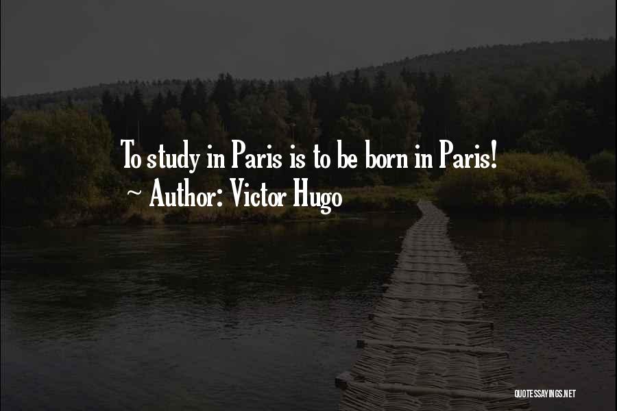 Victor Hugo Quotes: To Study In Paris Is To Be Born In Paris!