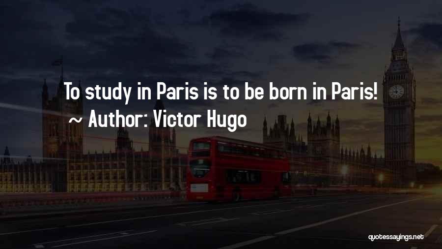 Victor Hugo Quotes: To Study In Paris Is To Be Born In Paris!