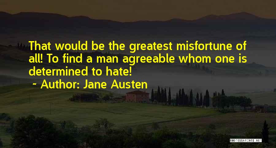 Jane Austen Quotes: That Would Be The Greatest Misfortune Of All! To Find A Man Agreeable Whom One Is Determined To Hate!