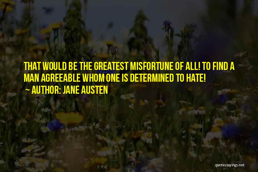 Jane Austen Quotes: That Would Be The Greatest Misfortune Of All! To Find A Man Agreeable Whom One Is Determined To Hate!