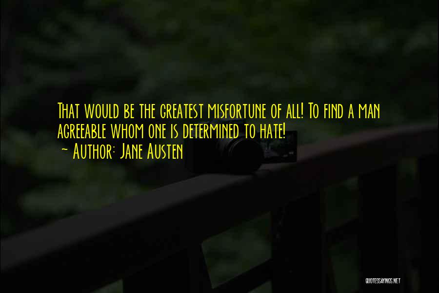 Jane Austen Quotes: That Would Be The Greatest Misfortune Of All! To Find A Man Agreeable Whom One Is Determined To Hate!