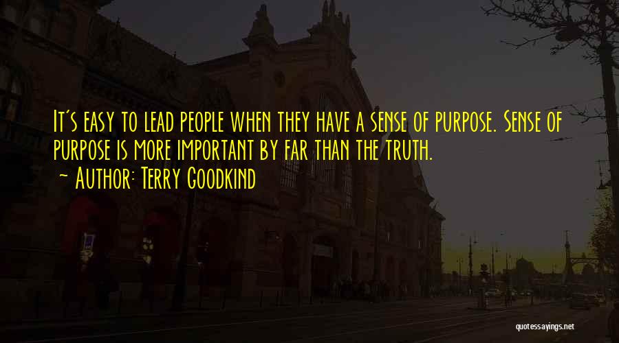 Terry Goodkind Quotes: It's Easy To Lead People When They Have A Sense Of Purpose. Sense Of Purpose Is More Important By Far