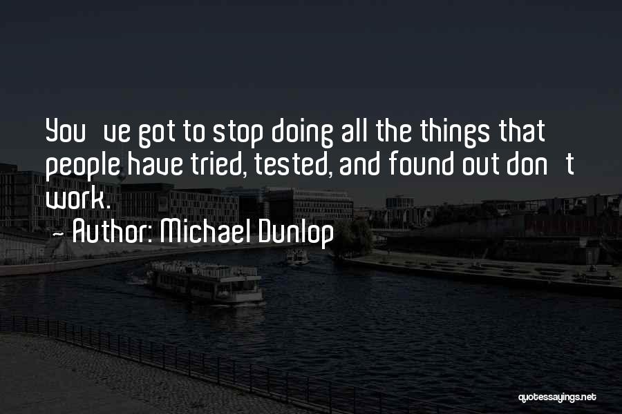 Michael Dunlop Quotes: You've Got To Stop Doing All The Things That People Have Tried, Tested, And Found Out Don't Work.