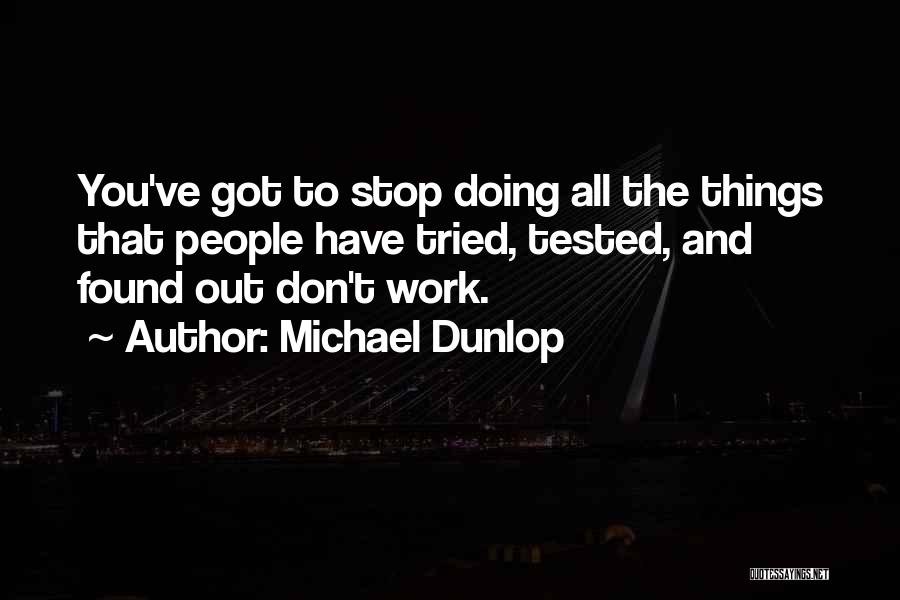 Michael Dunlop Quotes: You've Got To Stop Doing All The Things That People Have Tried, Tested, And Found Out Don't Work.