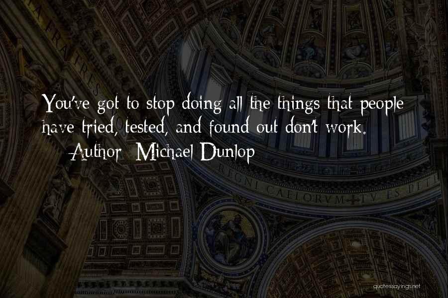 Michael Dunlop Quotes: You've Got To Stop Doing All The Things That People Have Tried, Tested, And Found Out Don't Work.