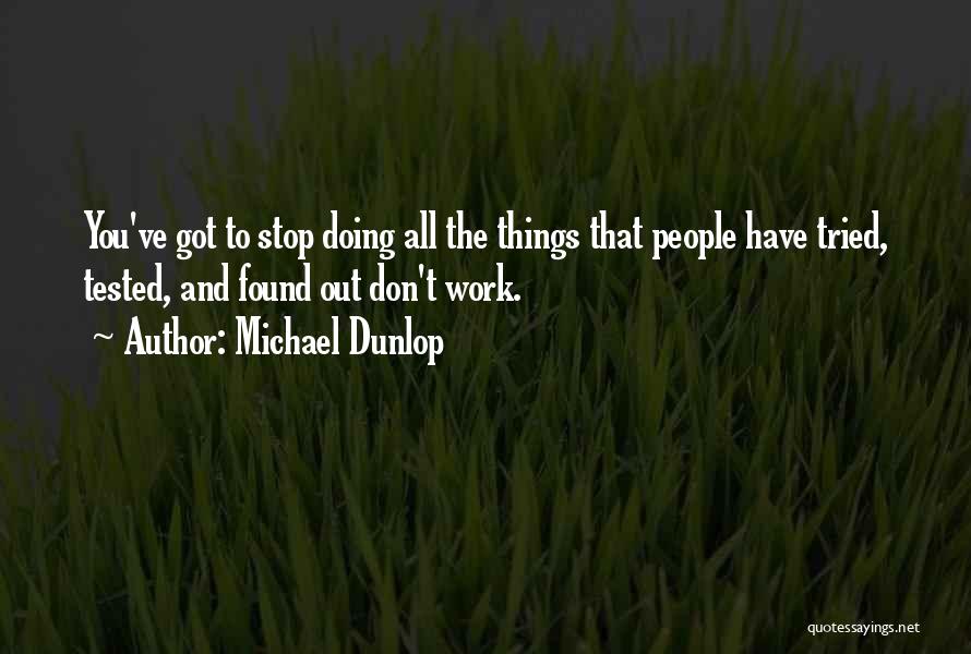 Michael Dunlop Quotes: You've Got To Stop Doing All The Things That People Have Tried, Tested, And Found Out Don't Work.