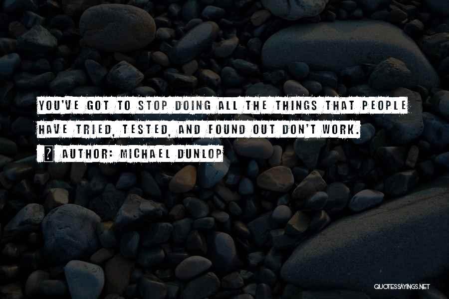 Michael Dunlop Quotes: You've Got To Stop Doing All The Things That People Have Tried, Tested, And Found Out Don't Work.
