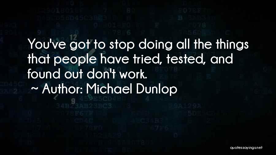 Michael Dunlop Quotes: You've Got To Stop Doing All The Things That People Have Tried, Tested, And Found Out Don't Work.