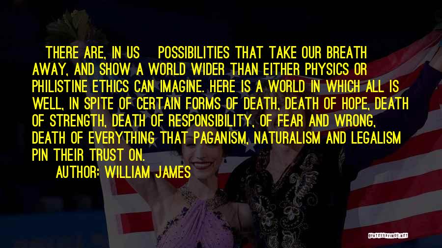 William James Quotes: [there Are, In Us] Possibilities That Take Our Breath Away, And Show A World Wider Than Either Physics Or Philistine