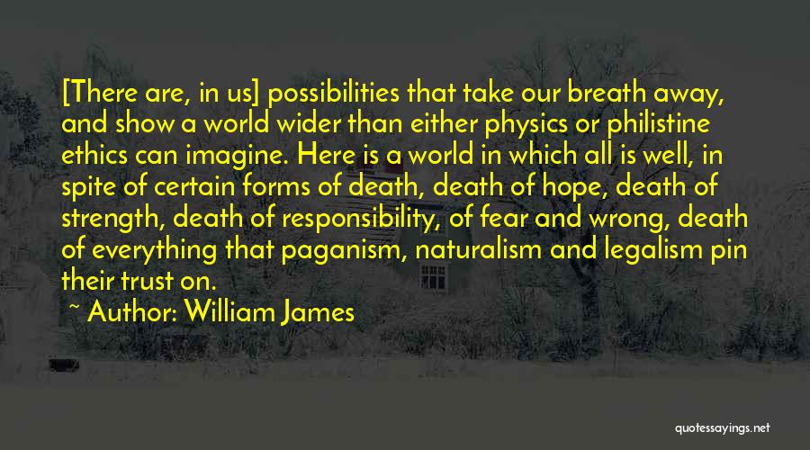 William James Quotes: [there Are, In Us] Possibilities That Take Our Breath Away, And Show A World Wider Than Either Physics Or Philistine