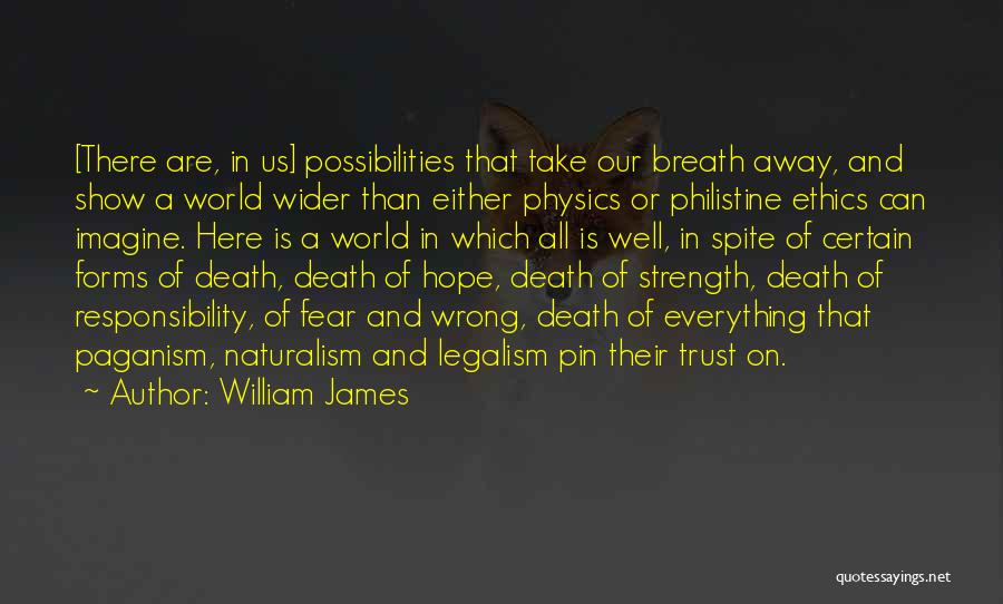 William James Quotes: [there Are, In Us] Possibilities That Take Our Breath Away, And Show A World Wider Than Either Physics Or Philistine