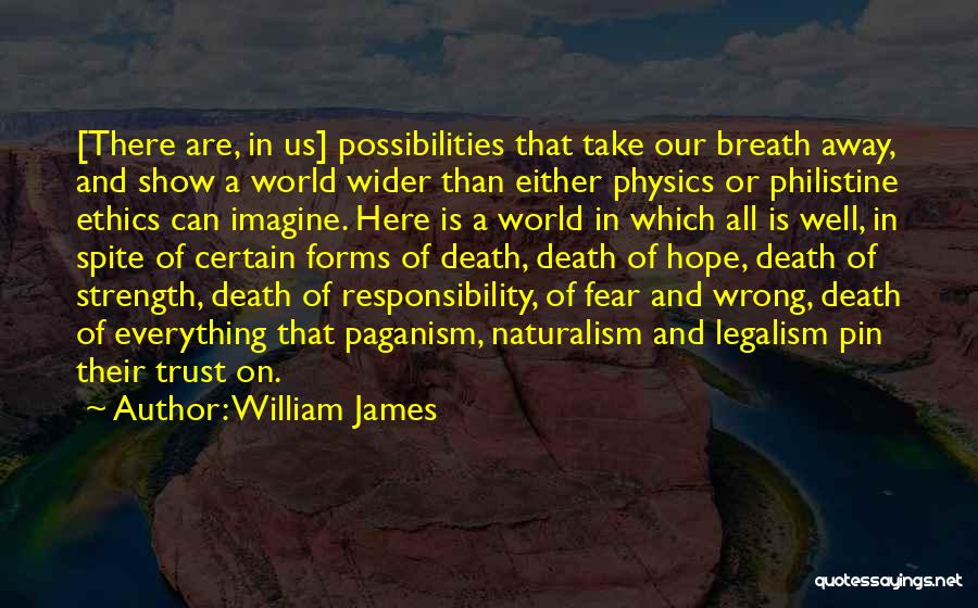 William James Quotes: [there Are, In Us] Possibilities That Take Our Breath Away, And Show A World Wider Than Either Physics Or Philistine