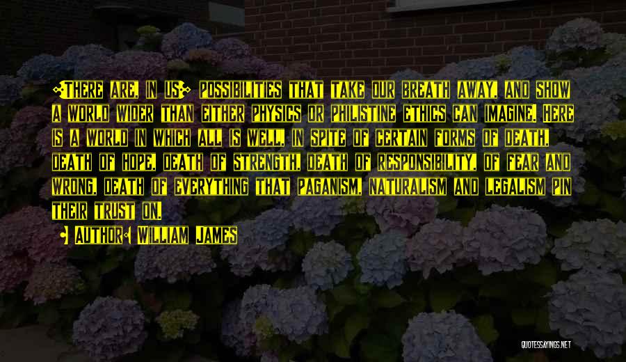 William James Quotes: [there Are, In Us] Possibilities That Take Our Breath Away, And Show A World Wider Than Either Physics Or Philistine