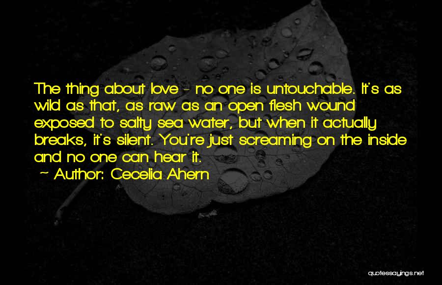 Cecelia Ahern Quotes: The Thing About Love - No One Is Untouchable. It's As Wild As That, As Raw As An Open Flesh