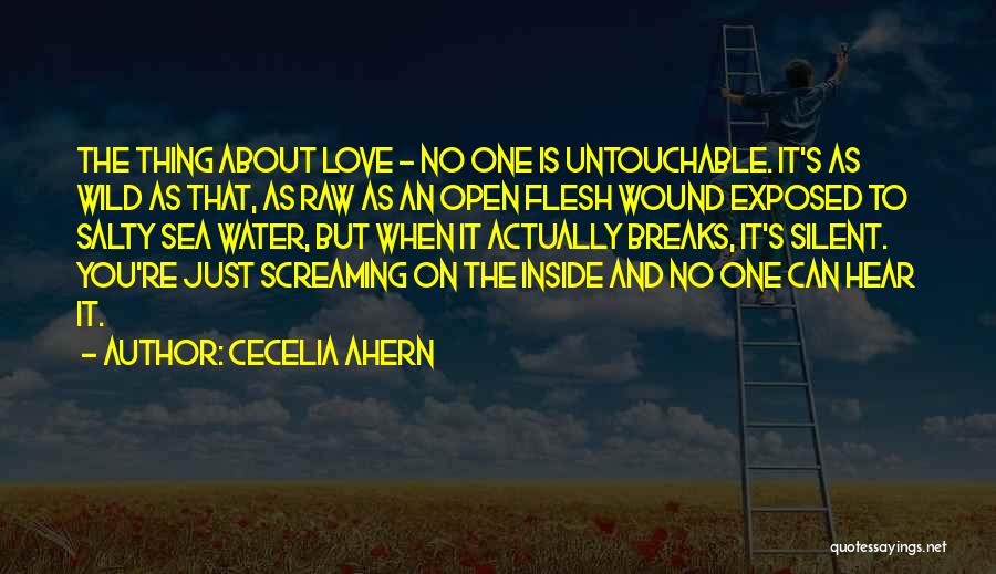 Cecelia Ahern Quotes: The Thing About Love - No One Is Untouchable. It's As Wild As That, As Raw As An Open Flesh
