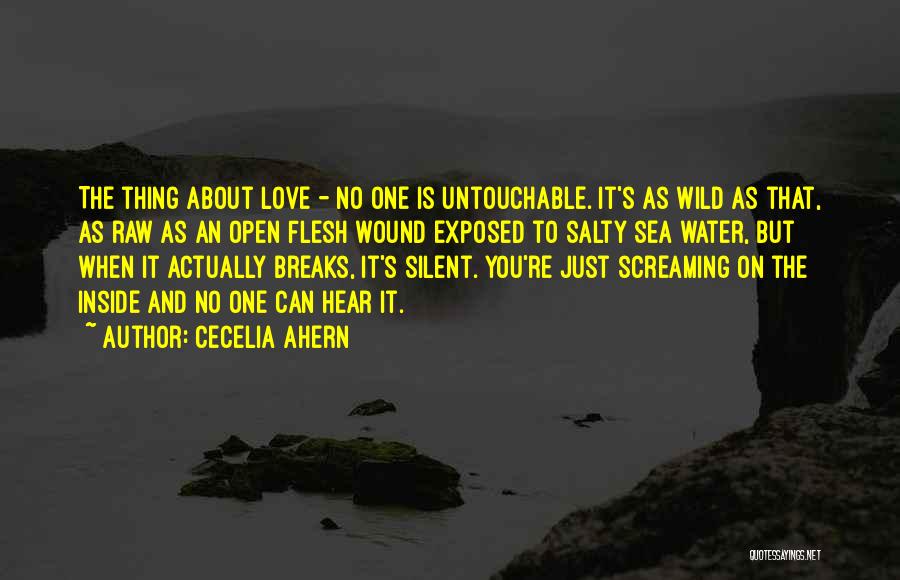 Cecelia Ahern Quotes: The Thing About Love - No One Is Untouchable. It's As Wild As That, As Raw As An Open Flesh