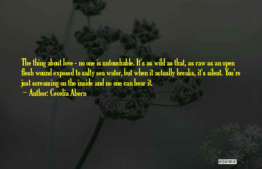 Cecelia Ahern Quotes: The Thing About Love - No One Is Untouchable. It's As Wild As That, As Raw As An Open Flesh